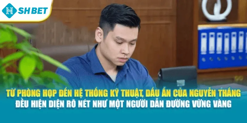 Từ phòng họp đến hệ thống kỹ thuật, dấu ấn của Nguyễn Thắng đều hiện diện rõ nét như một người dẫn đường vững vàng